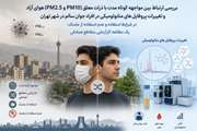 بررسی ارتباط بین مواجهه کوتاه مدت با ذرات معلق (PM2.5  و PM10) هوای آزاد و تغییرات پروفایل های متابولومیکی در افراد جوان سالم در شهر تهران در شرایط استفاده و عدم استفاده از ماسک: یک مطالعه کارآزمایی متقاطع تصادفی